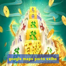 google maps porto velho